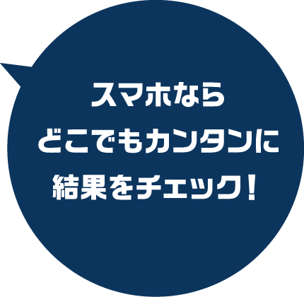 スマホならどこでもカンタンに結果をチェック！